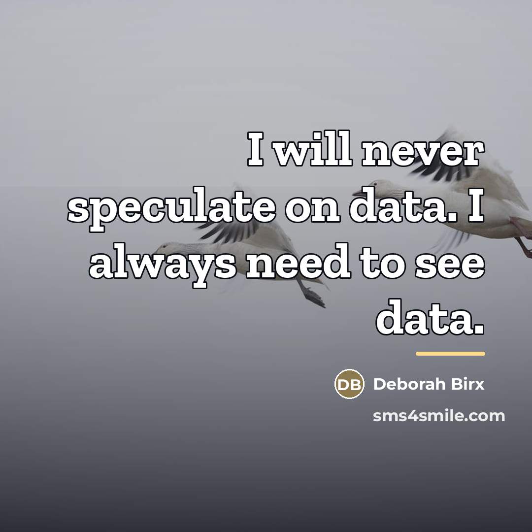 “I will never speculate on data. I always need to…” quote by Deborah Birx
