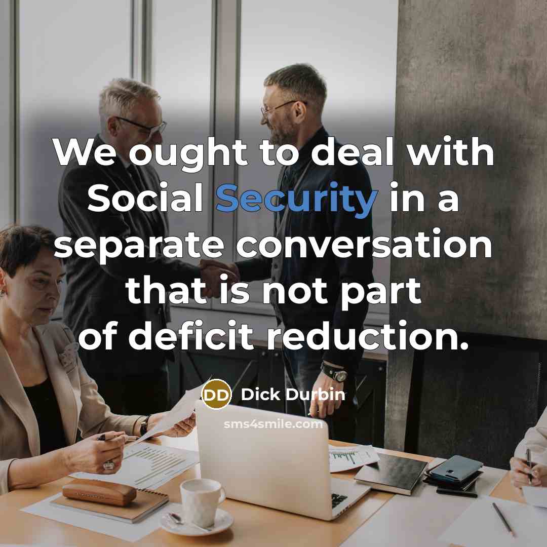 “We ought to deal with Social Security in a separate…” quote by Dick Durbin