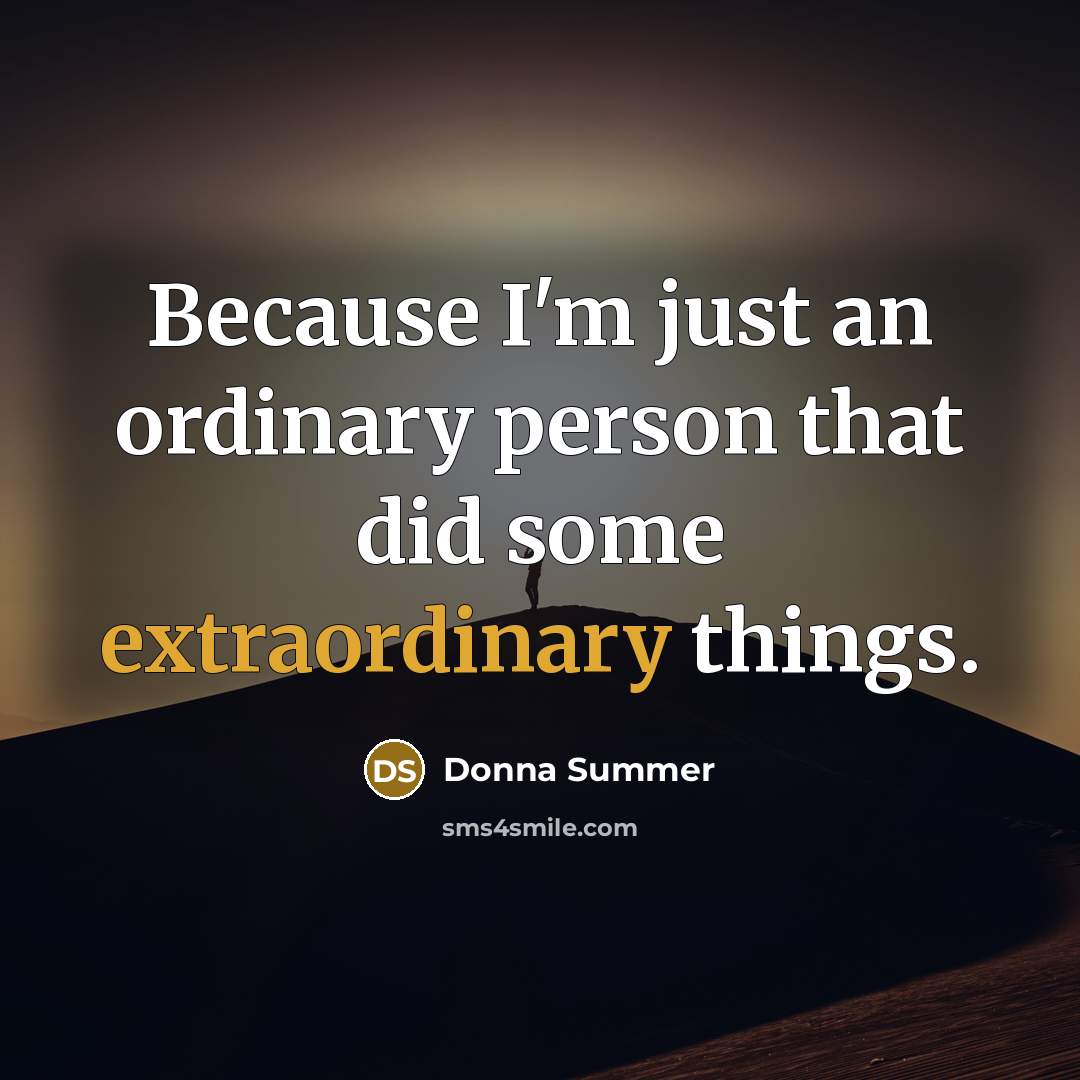“Because I'm just an ordinary person that did some extraordinary…” quote by Donna Summer