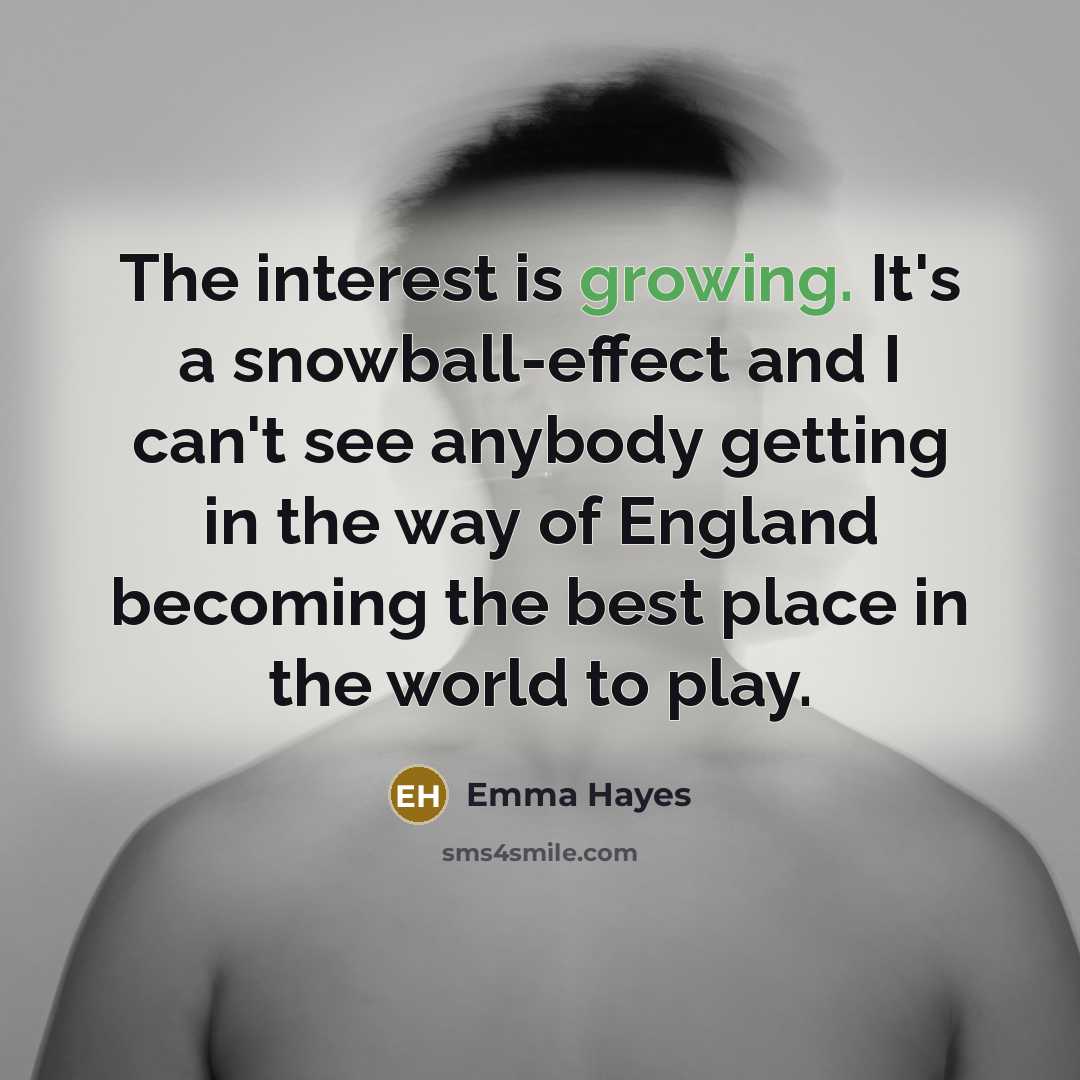 “The interest is growing. It's a snowball-effect and I can't…” quote by Emma Hayes