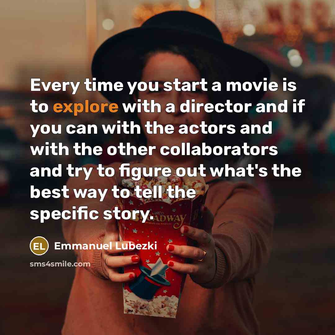 “Every time you start a movie is to explore with…” quote by Emmanuel Lubezki