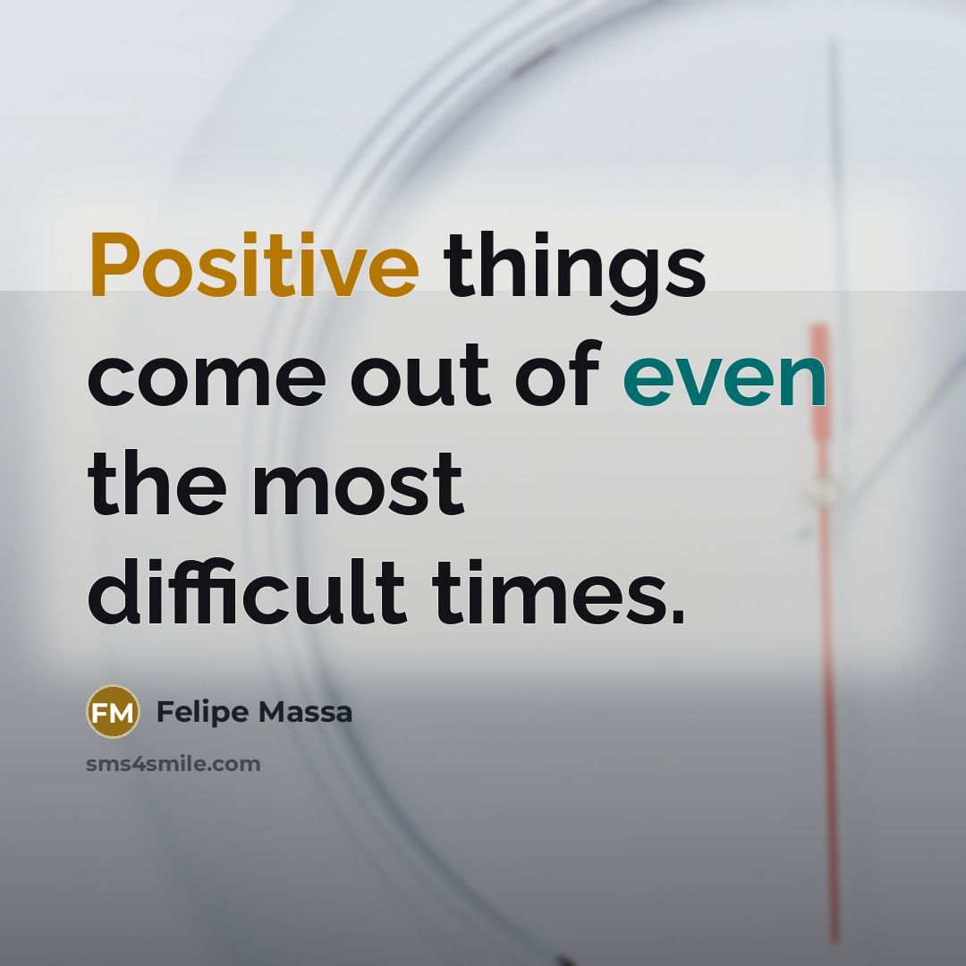 “Positive things come out of even the most difficult times.…” quote by Felipe Massa