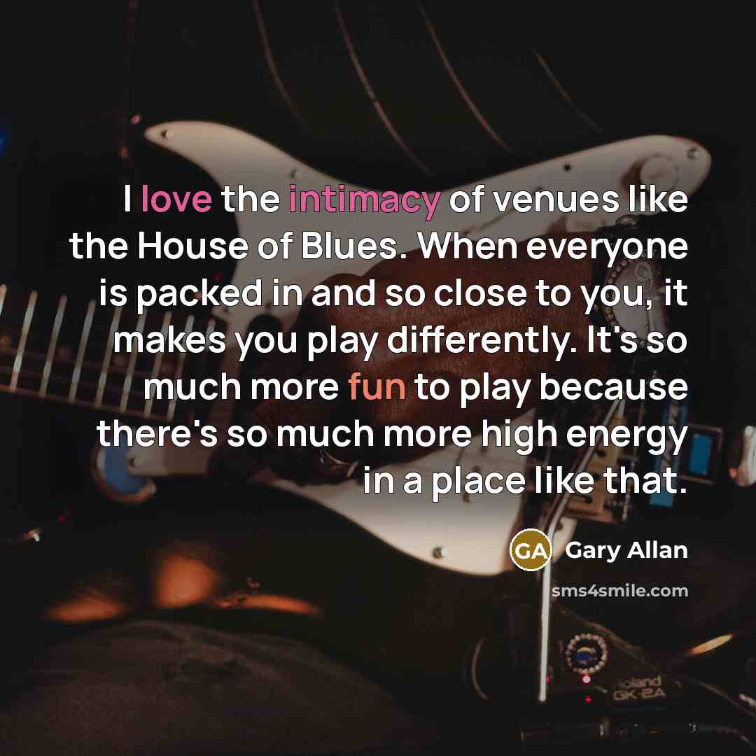 “I love the intimacy of venues like the House of…” quote by Gary Allan
