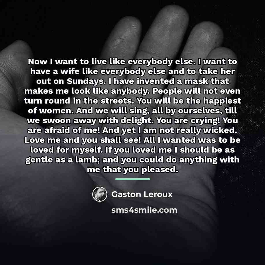 “Now I want to live like everybody else. I want…” quote by Gaston Leroux