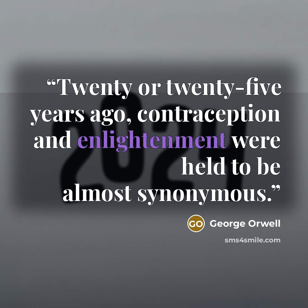“Twenty or twenty-five years ago, contraception and enlightenment were held to be almost synonymous.” quote by George Orwell