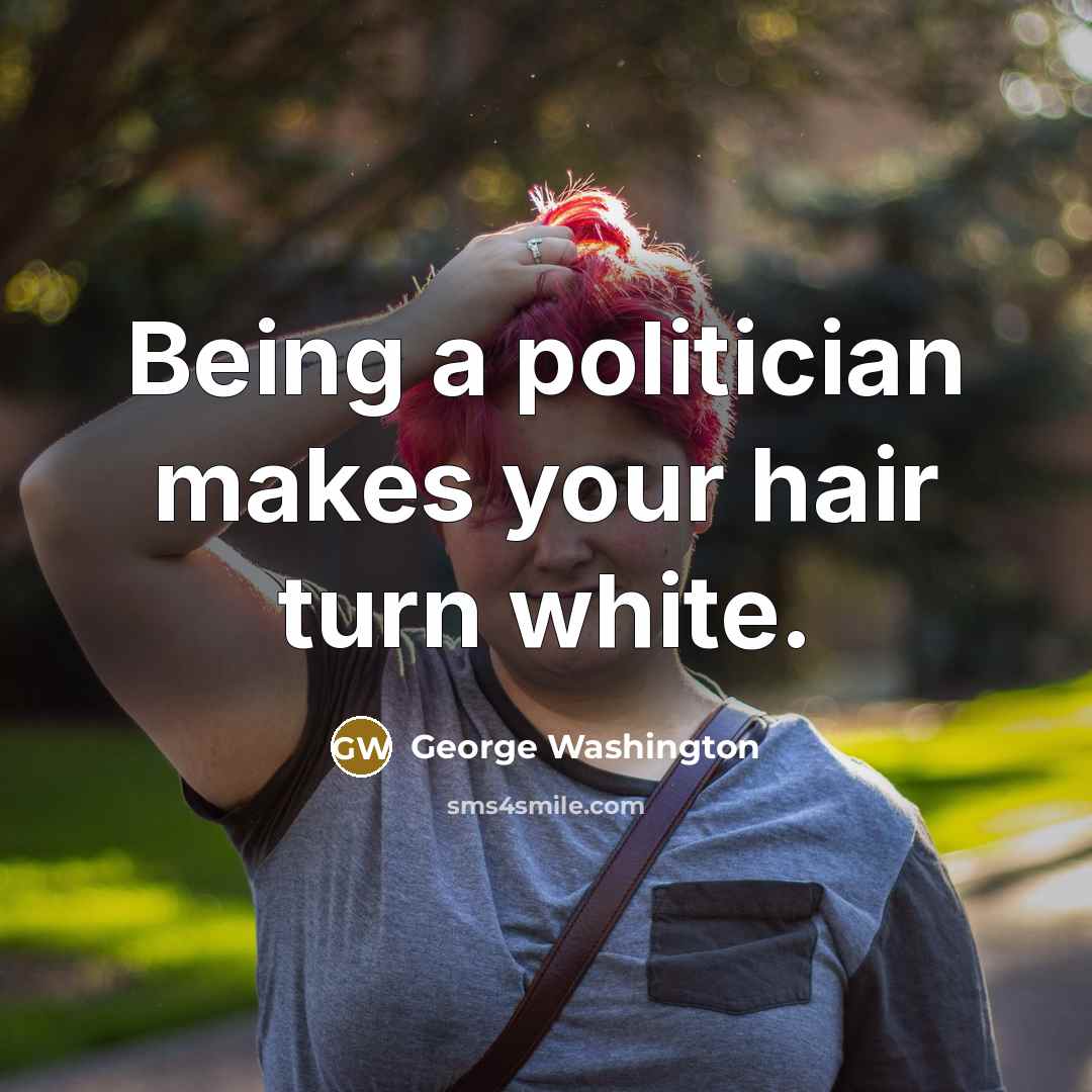 “Being a politician makes your hair turn white.…” quote by George Washington