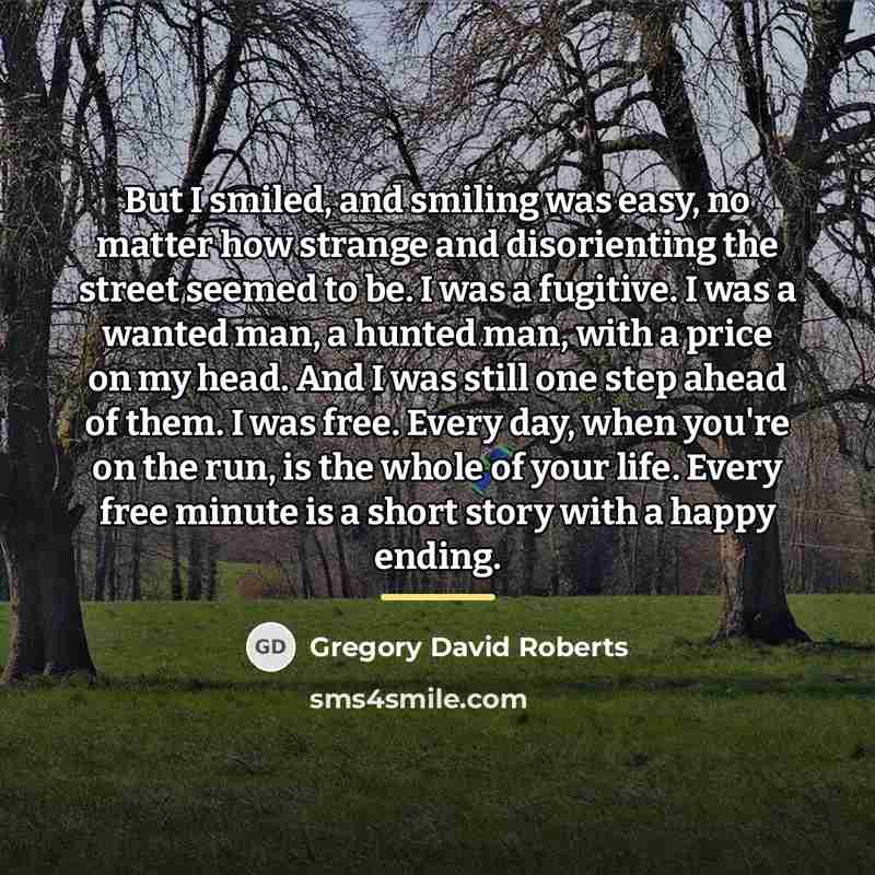 “But I smiled, and smiling was easy, no matter how…” quote by Gregory David Roberts