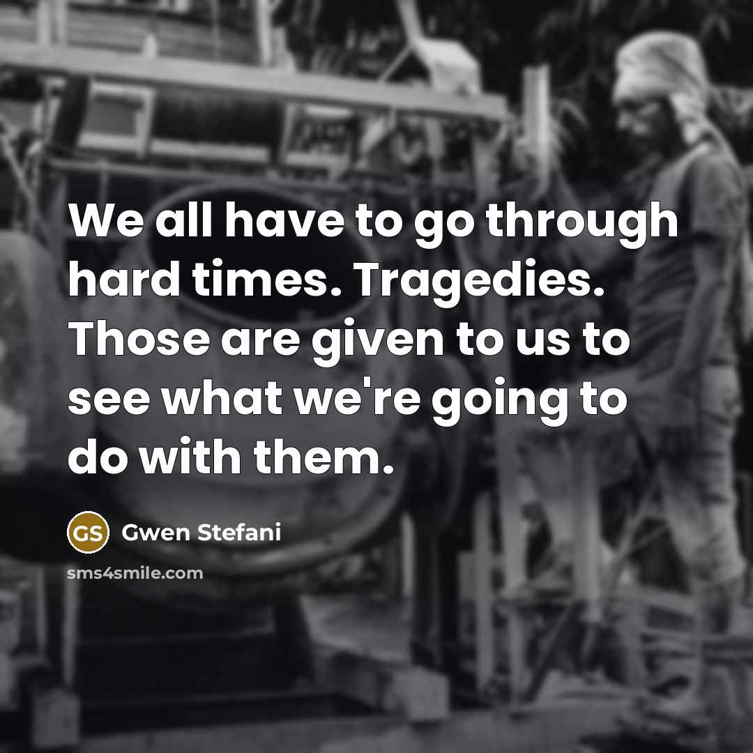 “We all have to go through hard times. Tragedies. Those…” quote by Gwen Stefani