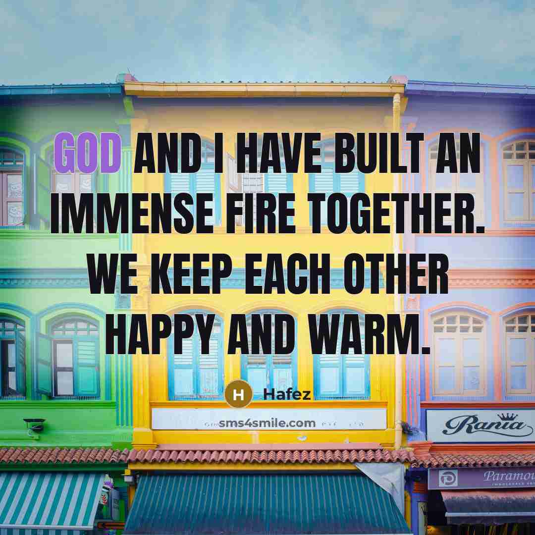 “God and I have built an immense fire together. We…” quote by Hafez
