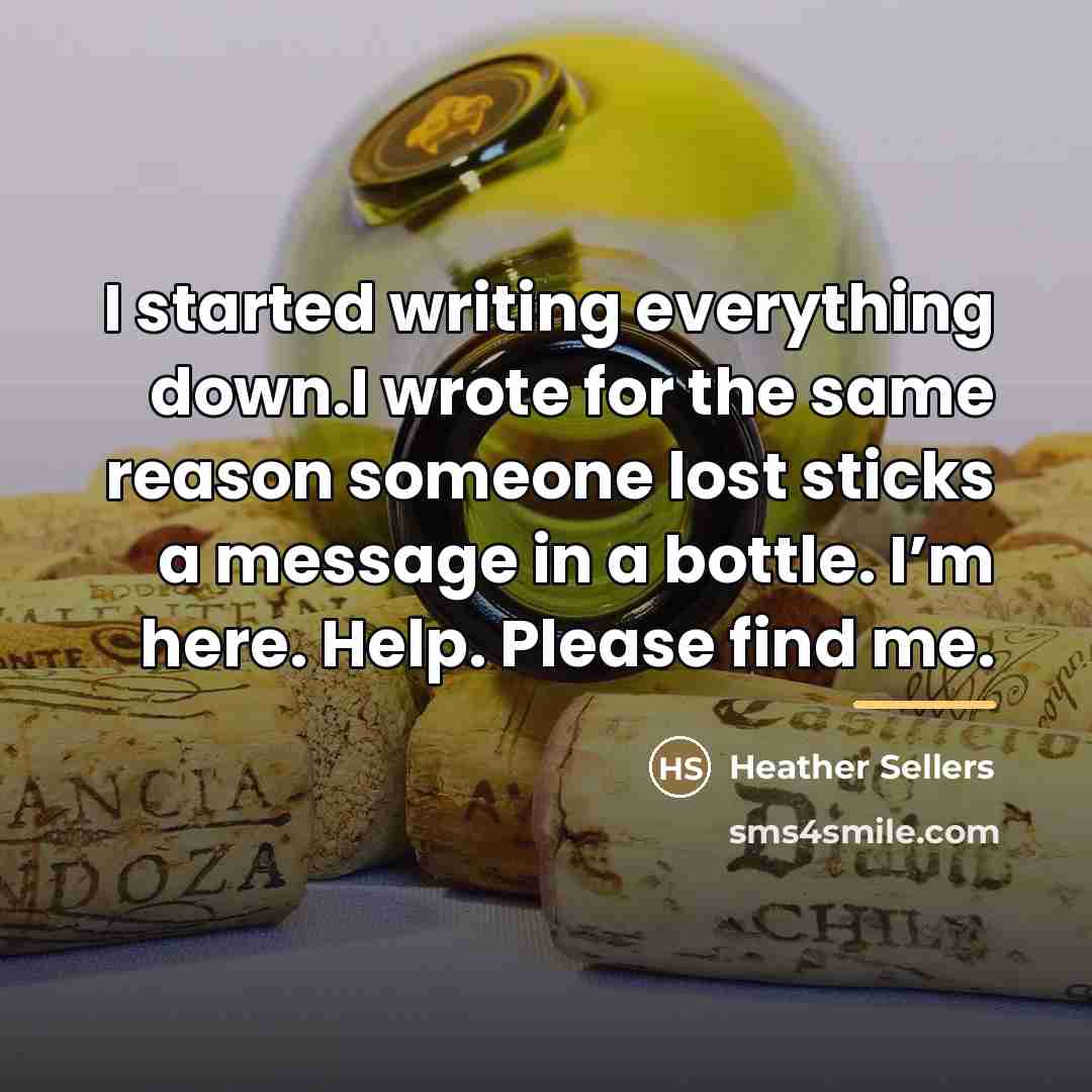 “I started writing everything down.I wrote for the same reason…” quote by Heather Sellers