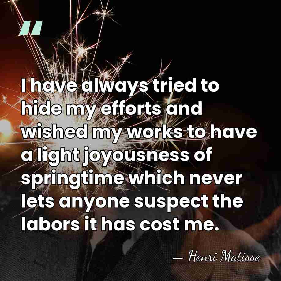 I have always tried to hide my efforts and wished my works&hellip; - Henri Matisse