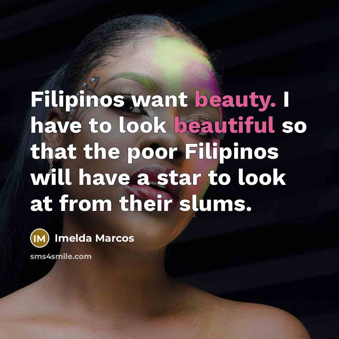 “Filipinos want beauty. I have to look beautiful so that…” quote by Imelda Marcos