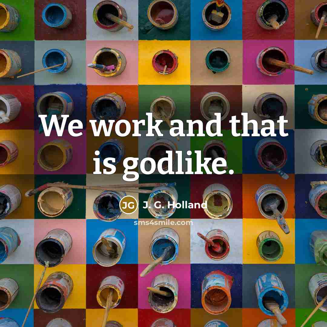“We work and that is godlike.…” quote by J. G. Holland