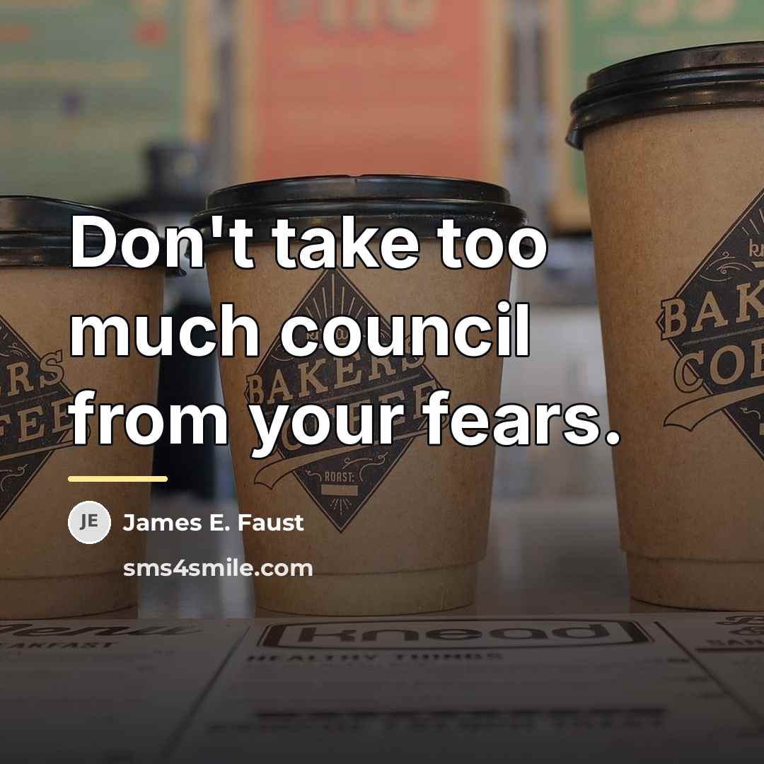 “Don't take too much council from your fears.…” quote by James E. Faust