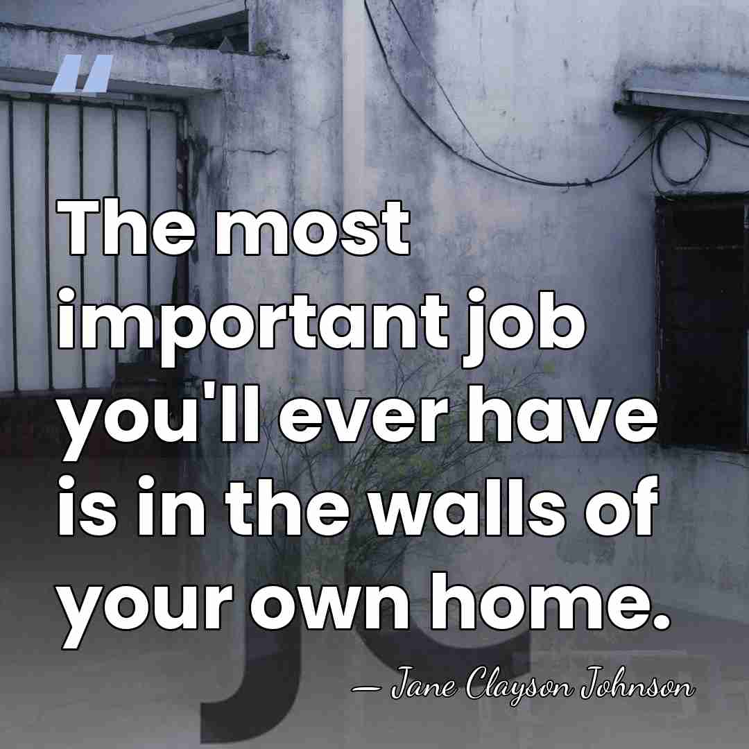 The most important job you'll ever have is in the walls of&hellip; - Jane Clayson Johnson