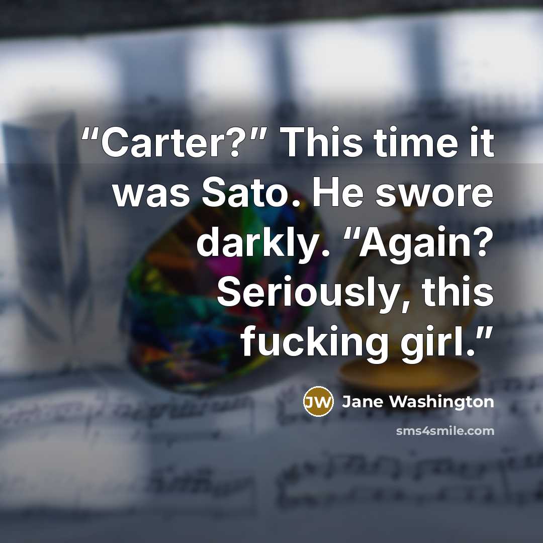 “Carter?” This time it was Sato. He swore darkly. “Again? Seriously, this fucking girl.” quote by Jane Washington