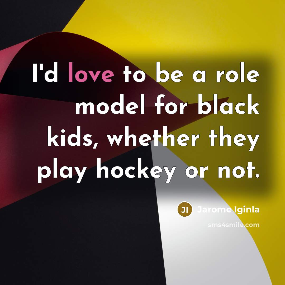 “I'd love to be a role model for black kids,…” quote by Jarome Iginla