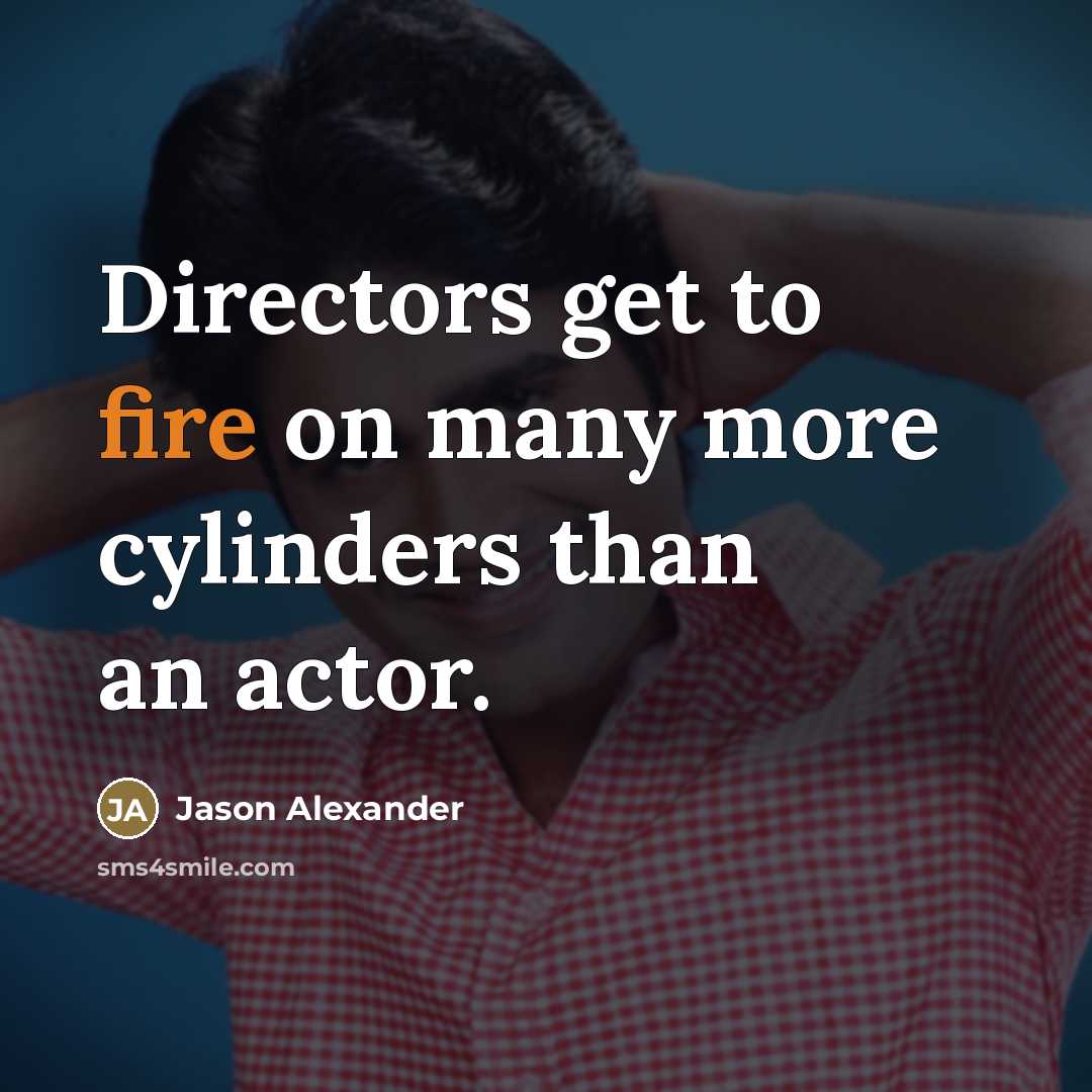 “Directors get to fire on many more cylinders than an…” quote by Jason Alexander