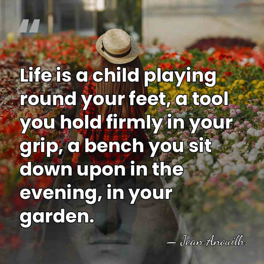 Life is a child playing round your feet, a tool you hold&hellip; - Jean Anouilh