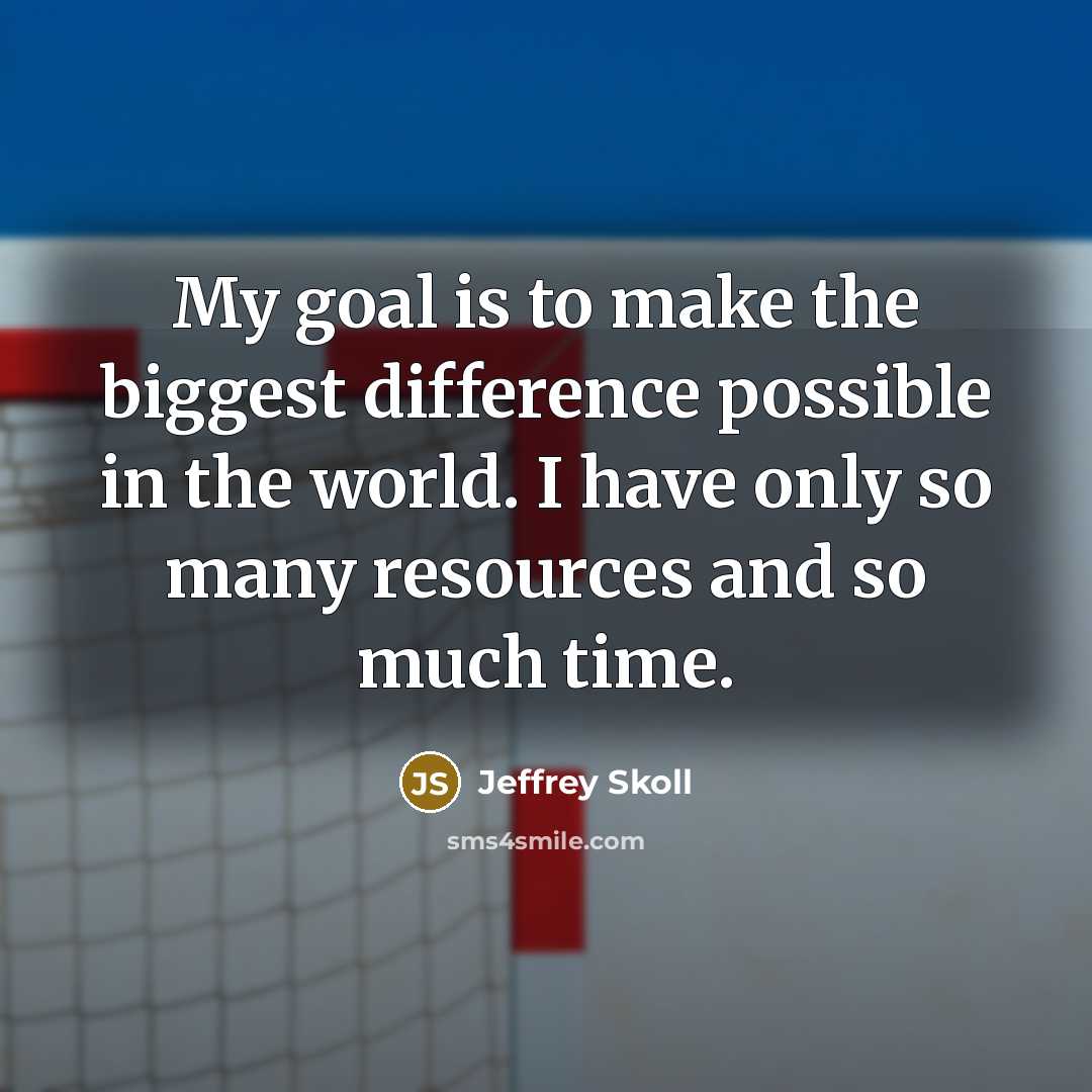 “My goal is to make the biggest difference possible in…” quote by Jeffrey Skoll