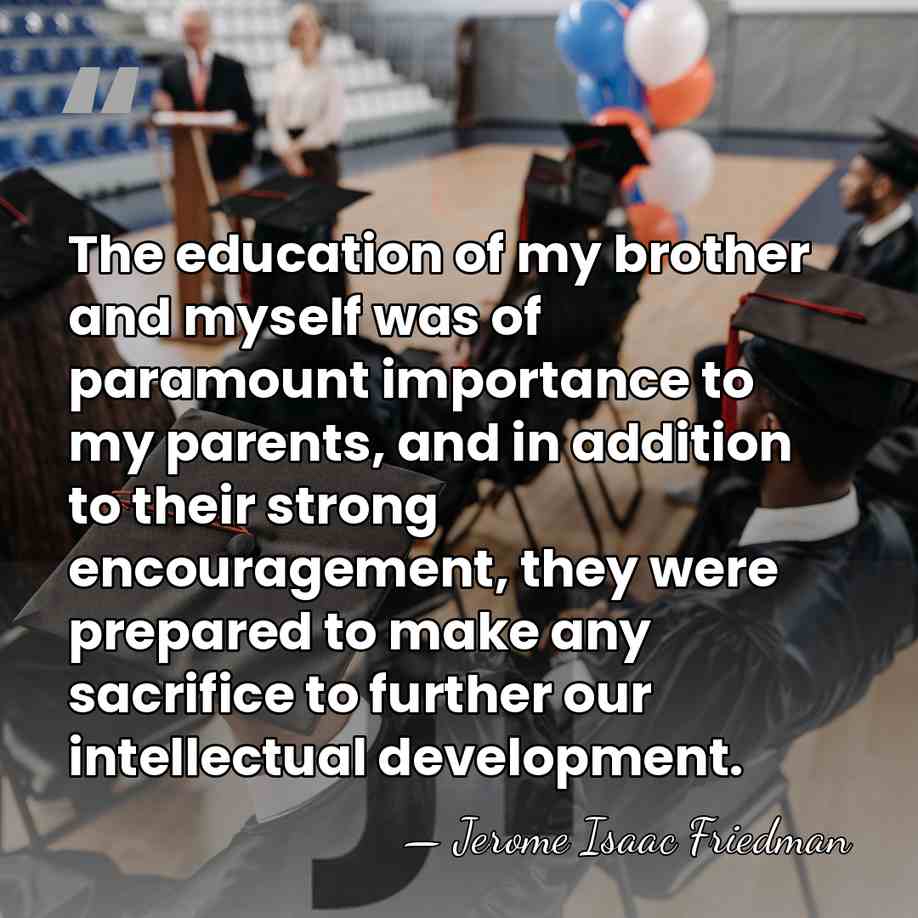The education of my brother and myself was of paramount importance to&hellip; - Jerome Isaac Friedman