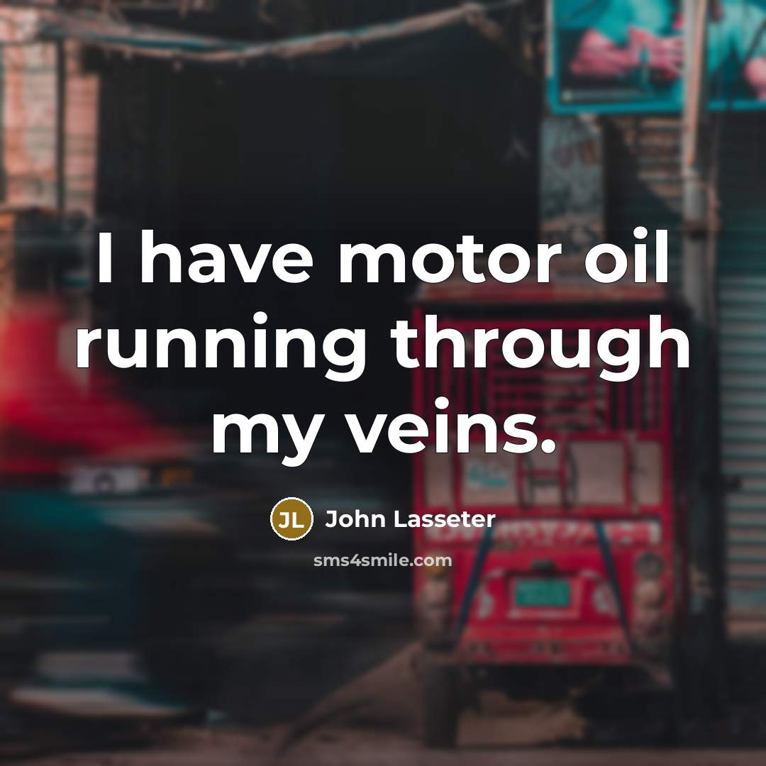 “I have motor oil running through my veins.…” quote by John Lasseter