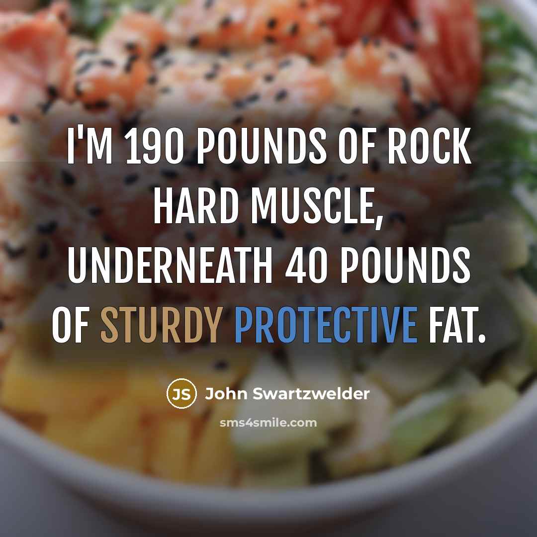 “I'm 190 pounds of rock hard muscle, underneath 40 pounds…” quote by John Swartzwelder