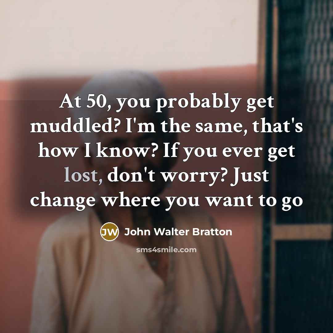 “At 50, you probably get muddled? I'm the same, that's…” quote by John Walter Bratton