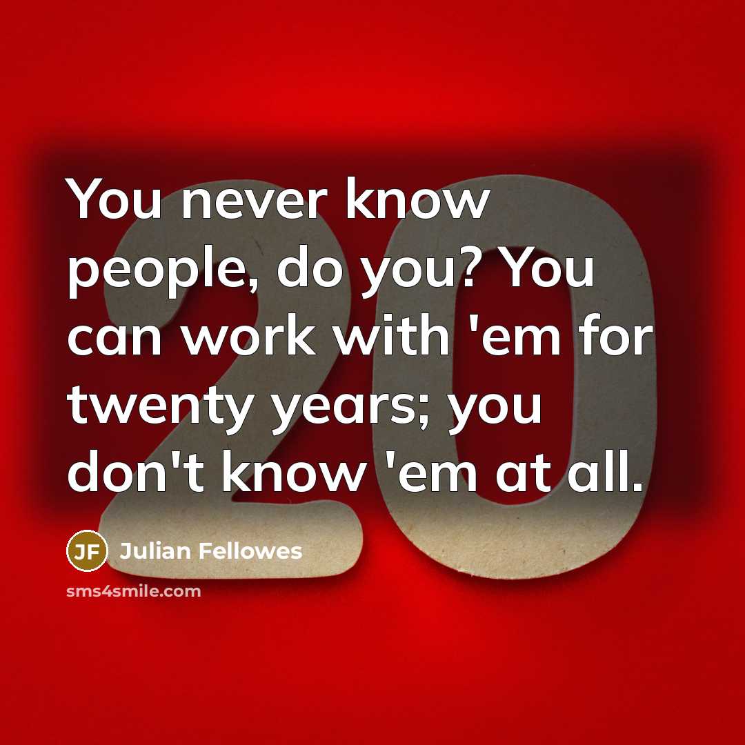 “You never know people, do you? You can work with…” quote by Julian Fellowes