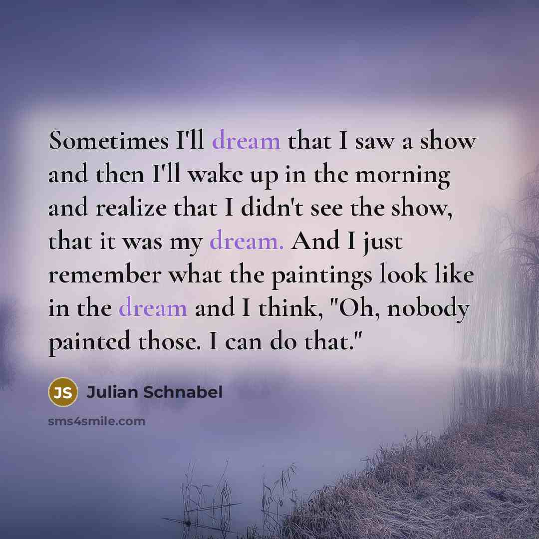 “Sometimes I'll dream that I saw a show and then…” quote by Julian Schnabel