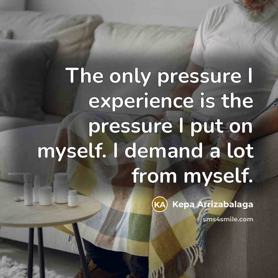 “The only pressure I experience is the pressure I put on myself. I demand a lot from myself.” quote by Kepa Arrizabalaga