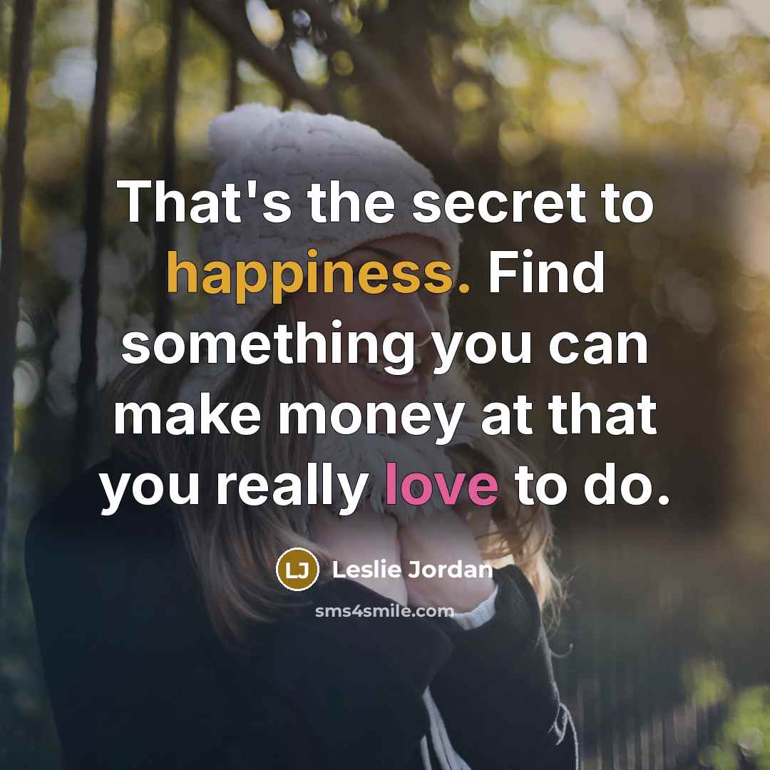 “That's the secret to happiness. Find something you can make…” quote by Leslie Jordan