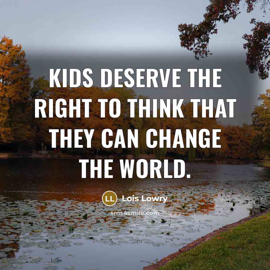 “Kids deserve the right to think that they can change…” quote by Lois Lowry