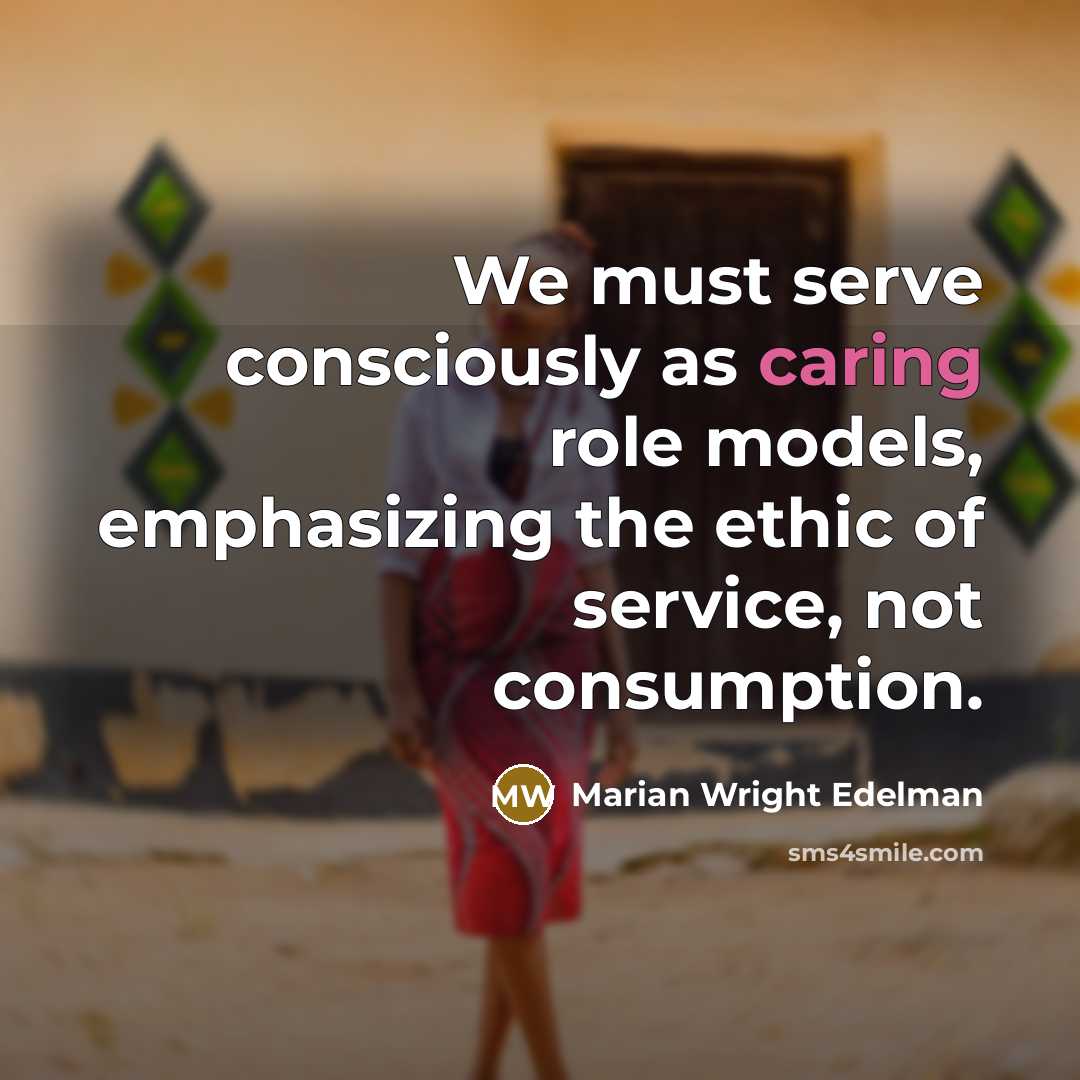 “We must serve consciously as caring role models, emphasizing the…” quote by Marian Wright Edelman