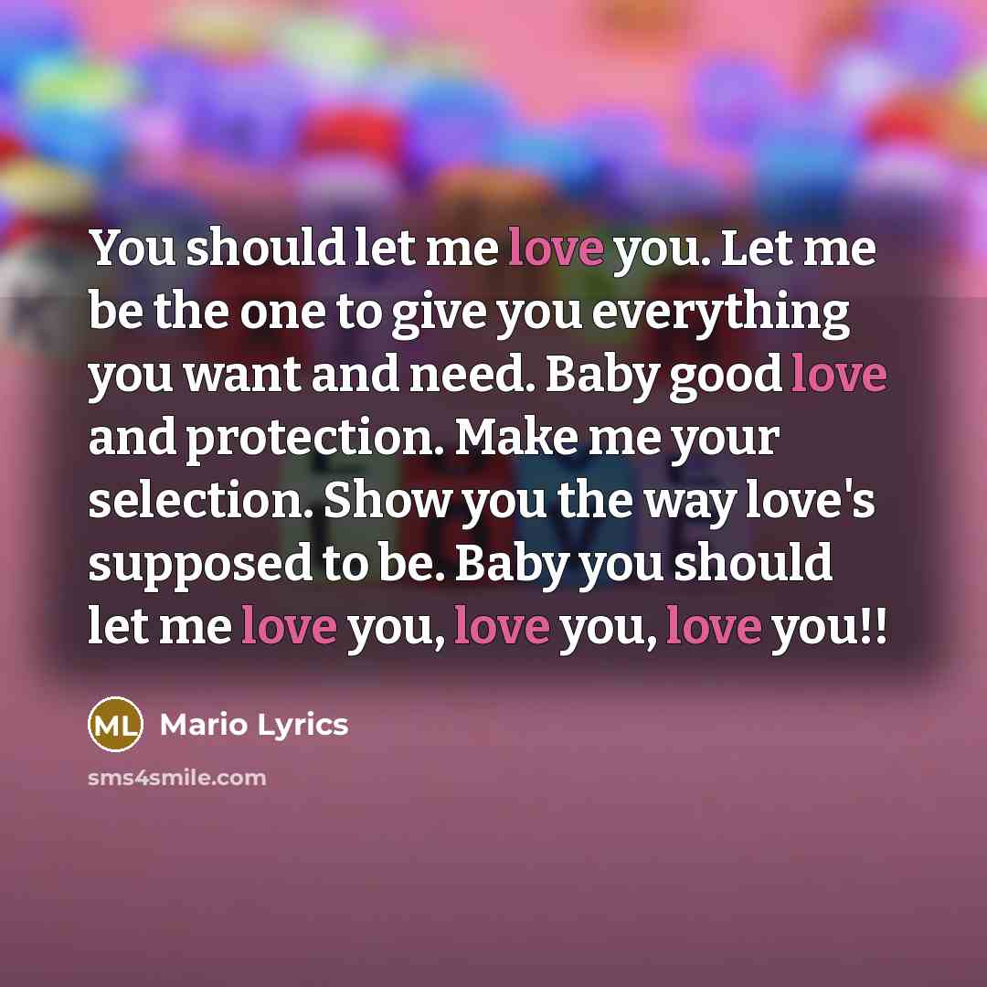 “You should let me love you. Let me be the one to give you everything you want and need. Baby good love and protection. Make me your selection. Show you the way love's supposed to be. Baby you should let me love you, love you, love you!!” quote by Mario Lyrics