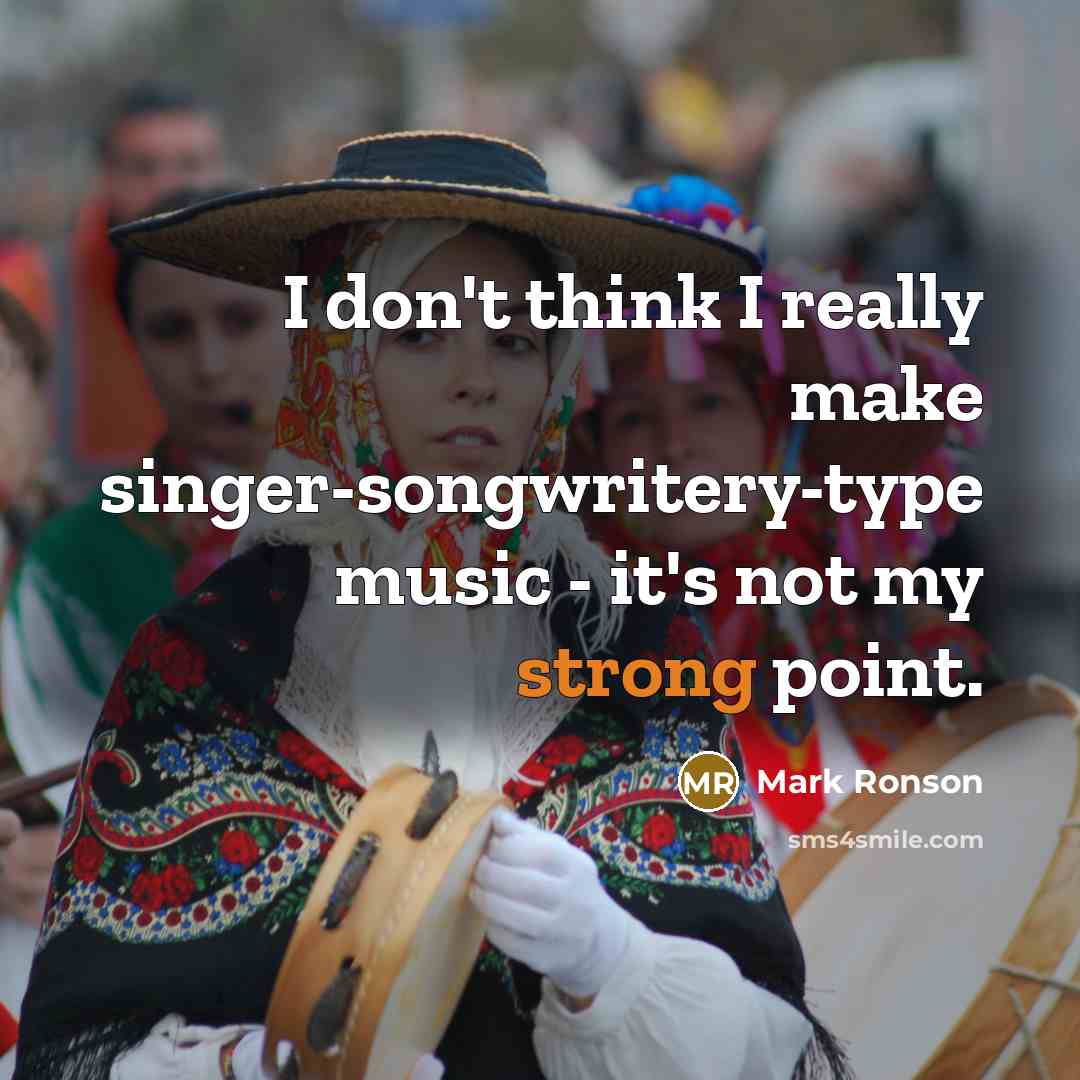 “I don't think I really make singer-songwritery-type music - it's…” quote by Mark Ronson