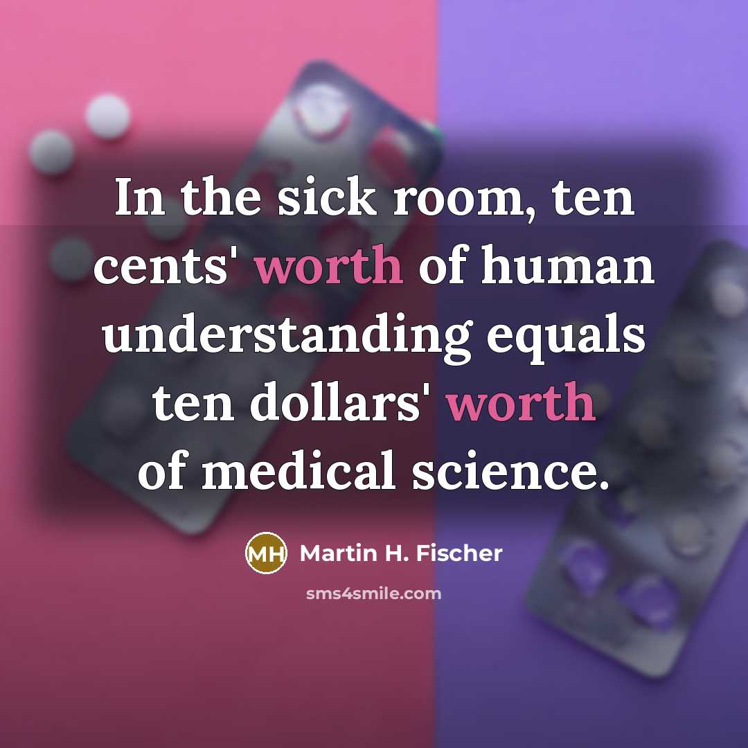 “In the sick room, ten cents' worth of human understanding…” quote by Martin H. Fischer