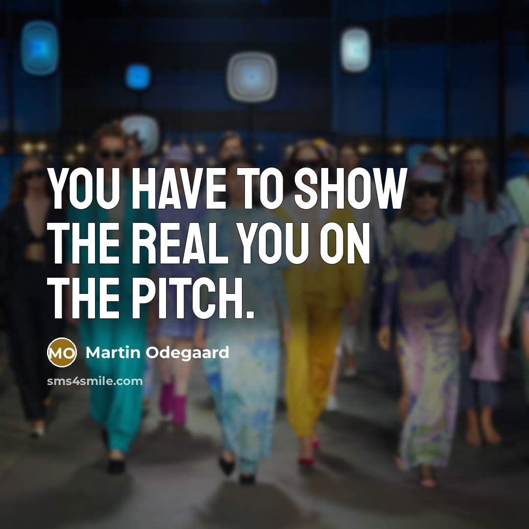“You have to show the real you on the pitch.” quote by Martin Odegaard