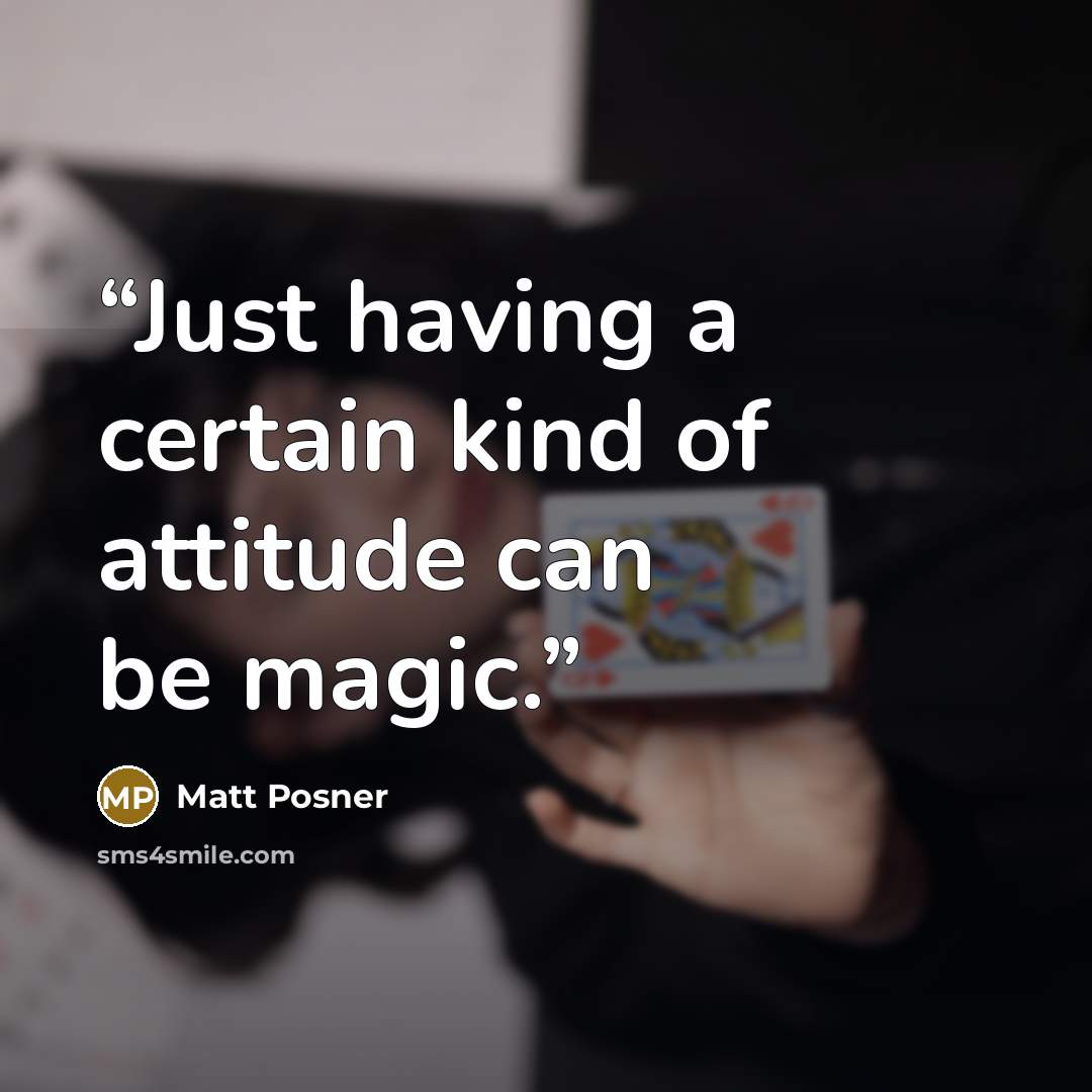 “Just having a certain kind of attitude can be magic.” quote by Matt Posner