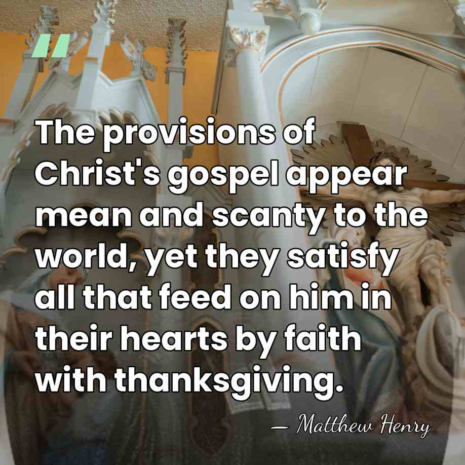 The provisions of Christ's gospel appear mean and scanty to the world,&hellip; - Matthew Henry