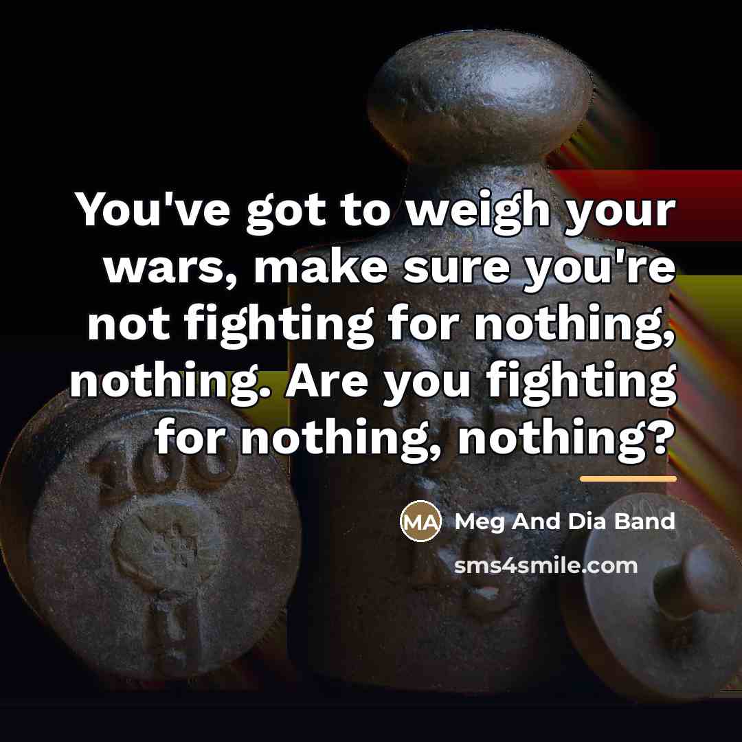 “You've got to weigh your wars, make sure you're not…” quote by Meg And Dia Band