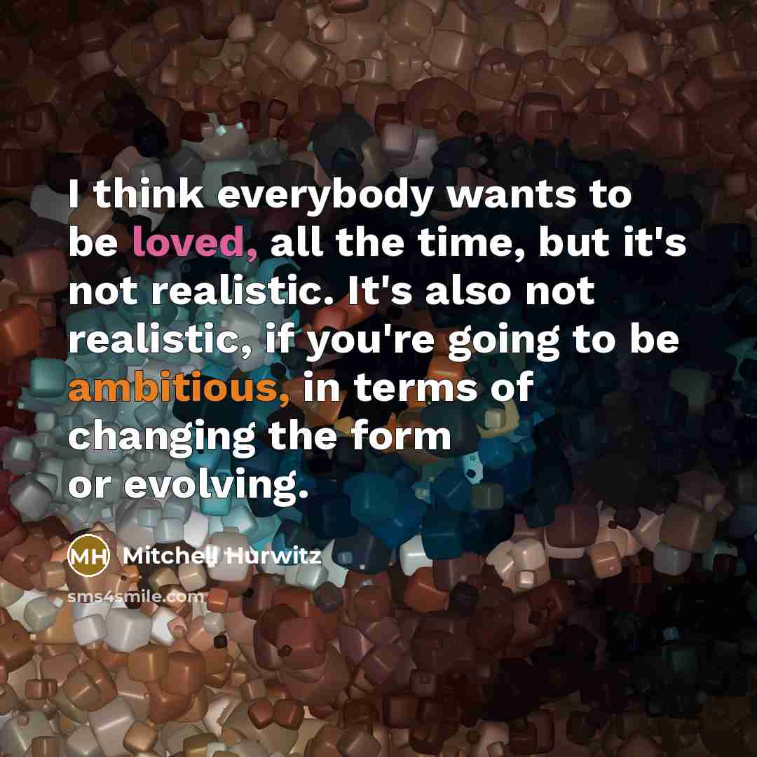 “I think everybody wants to be loved, all the time,…” quote by Mitchell Hurwitz