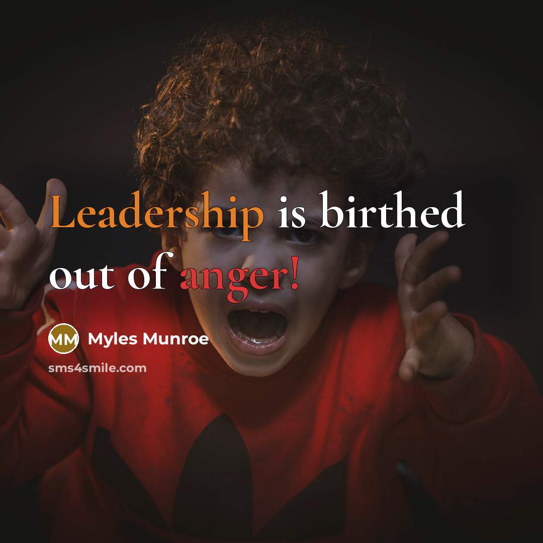 “Leadership is birthed out of anger!…” quote by Myles Munroe