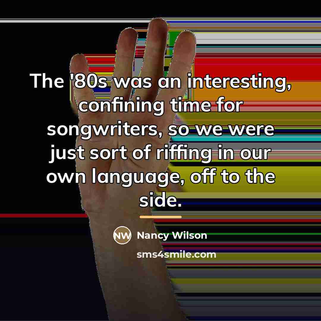 “The '80s was an interesting, confining time for songwriters, so…” quote by Nancy Wilson