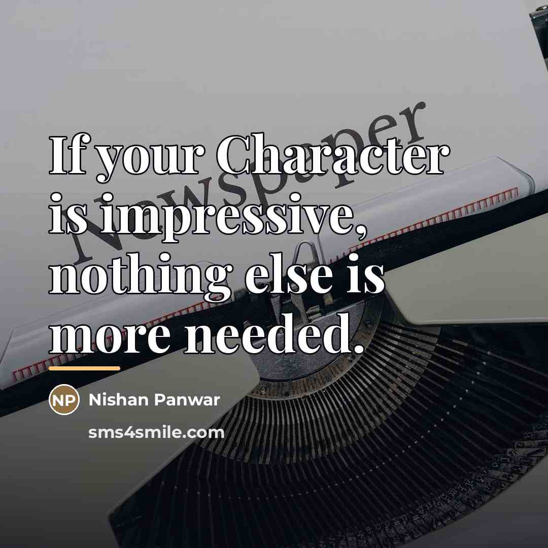 “If your Character is impressive, nothing else is more needed.…” quote by Nishan Panwar