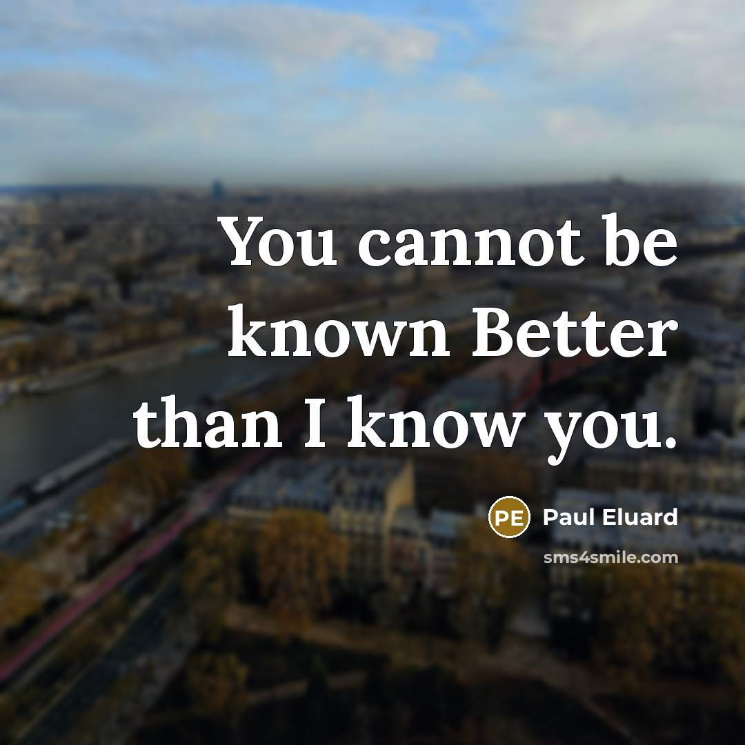“You cannot be known Better than I know you.…” quote by Paul Eluard