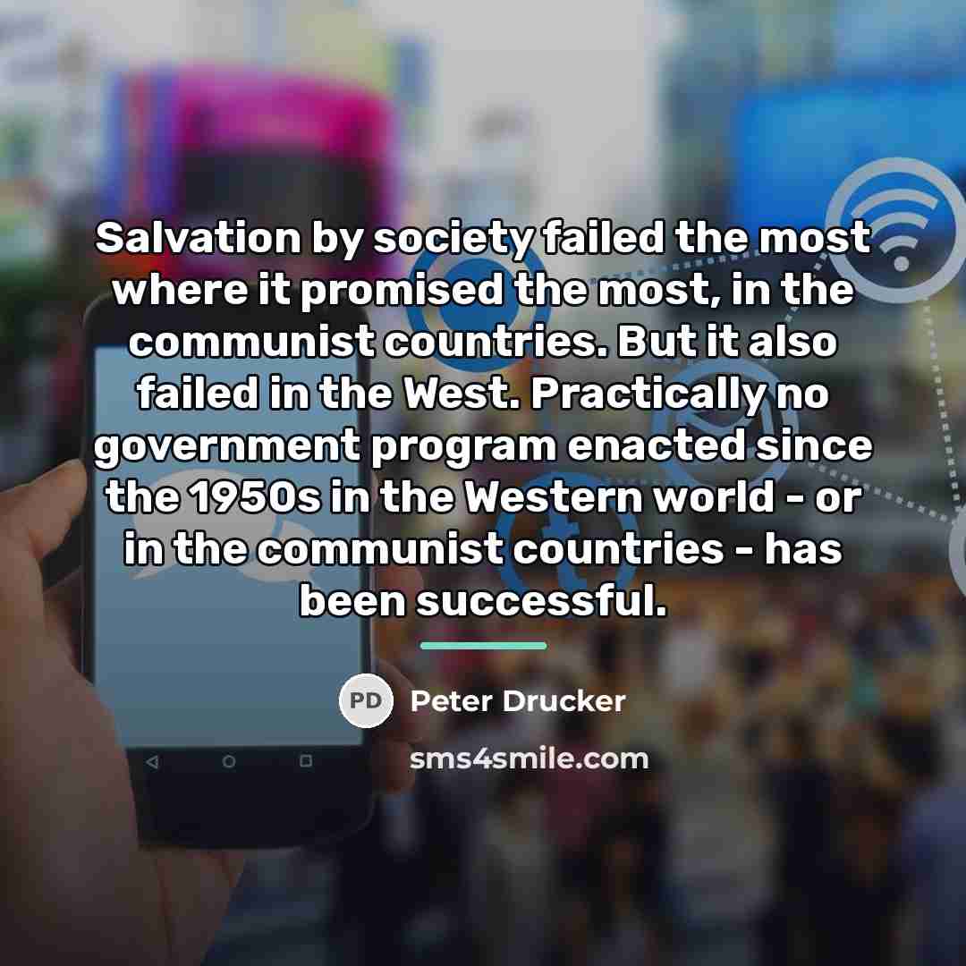 “Salvation by society failed the most where it promised the…” quote by Peter Drucker