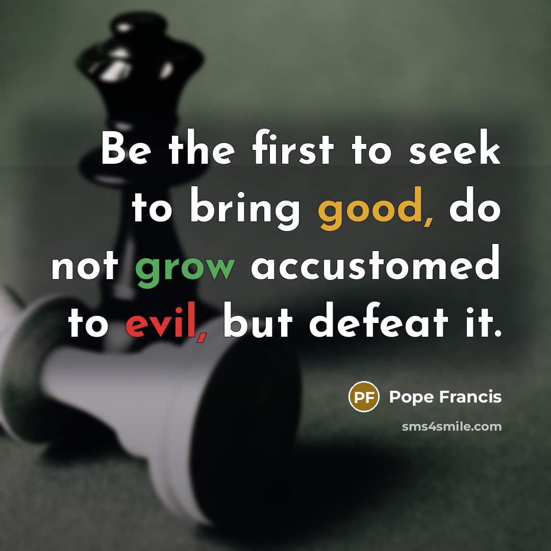 “Be the first to seek to bring good, do not…” quote by Pope Francis