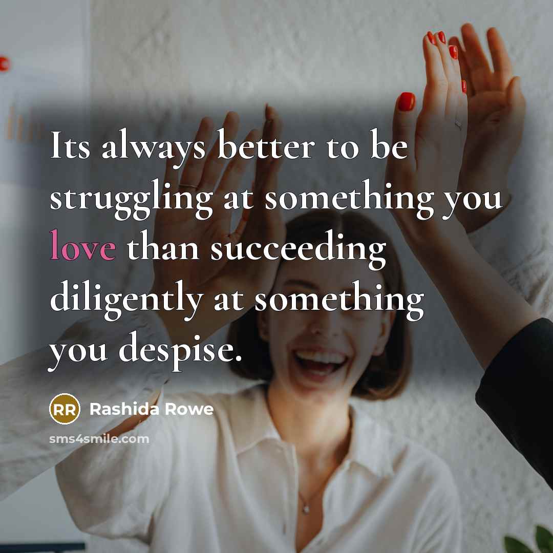 “Its always better to be struggling at something you love…” quote by Rashida Rowe