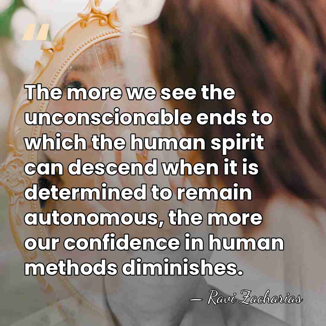 The more we see the unconscionable ends to which the human spirit&hellip; - Ravi Zacharias